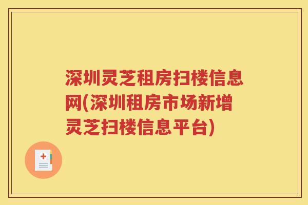 深圳灵芝租房扫楼信息网(深圳租房市场新增灵芝扫楼信息平台)