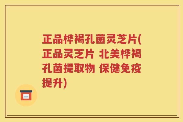 正品桦褐孔菌灵芝片(正品灵芝片 北美桦褐孔菌提取物 保健免疫提升)