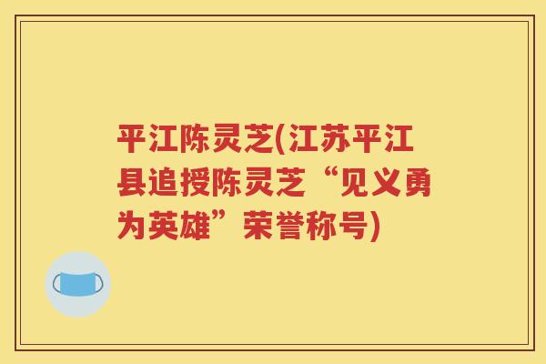 平江陈灵芝(江苏平江县追授陈灵芝“见义勇为英雄”荣誉称号)