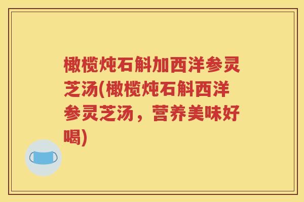 橄榄炖石斛加西洋参灵芝汤(橄榄炖石斛西洋参灵芝汤，营养美味好喝)