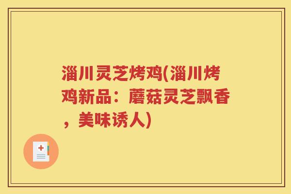 淄川灵芝烤鸡(淄川烤鸡新品：蘑菇灵芝飘香，美味诱人)