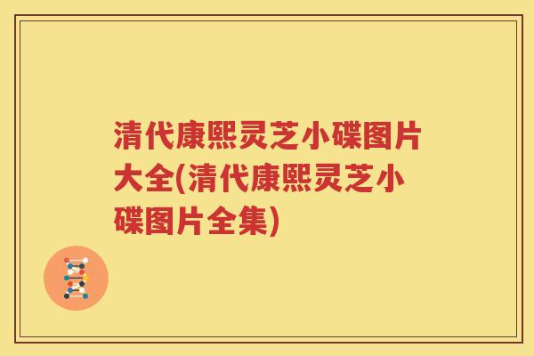 清代康熙灵芝小碟图片大全(清代康熙灵芝小碟图片全集)