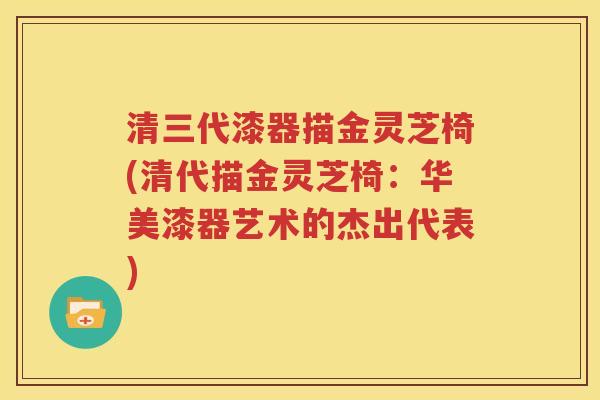 清三代漆器描金灵芝椅(清代描金灵芝椅：华美漆器艺术的杰出代表)