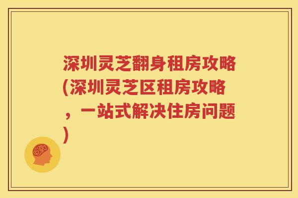 深圳灵芝翻身租房攻略(深圳灵芝区租房攻略，一站式解决住房问题)