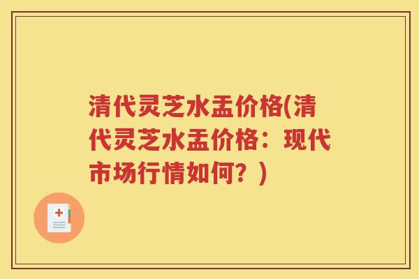 清代灵芝水盂价格(清代灵芝水盂价格：现代市场行情如何？)