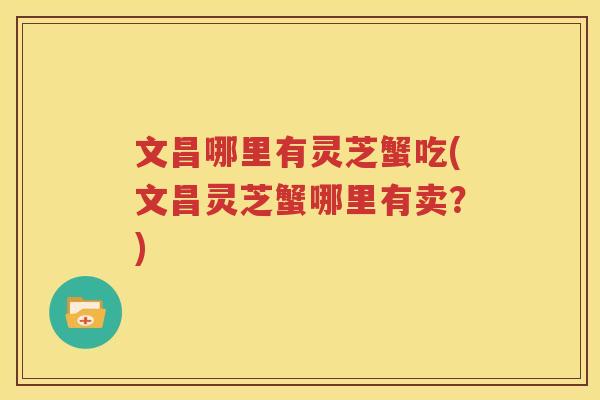 文昌哪里有灵芝蟹吃(文昌灵芝蟹哪里有卖？)