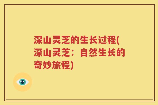 深山灵芝的生长过程(深山灵芝：自然生长的奇妙旅程)