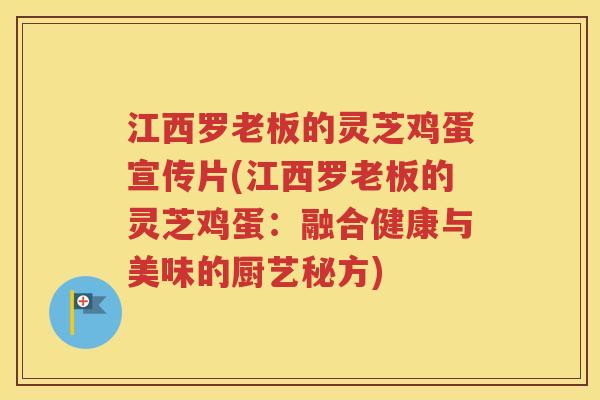 江西罗老板的灵芝鸡蛋宣传片(江西罗老板的灵芝鸡蛋：融合健康与美味的厨艺秘方)