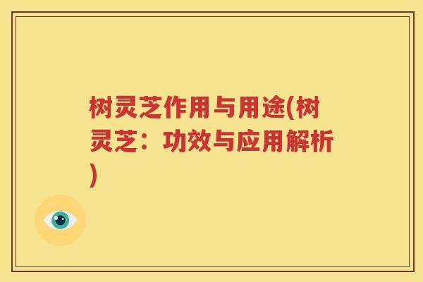 树灵芝作用与用途(树灵芝：功效与应用解析)