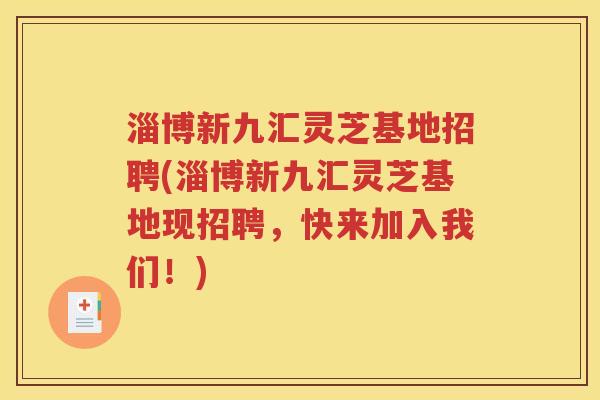 淄博新九汇灵芝基地招聘(淄博新九汇灵芝基地现招聘，快来加入我们！)