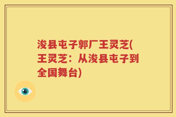 浚县屯子郭厂王灵芝(王灵芝：从浚县屯子到全国舞台)