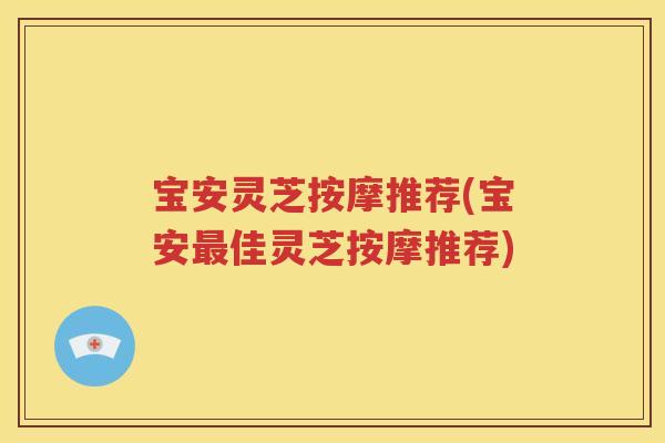 宝安灵芝按摩推荐(宝安最佳灵芝按摩推荐)