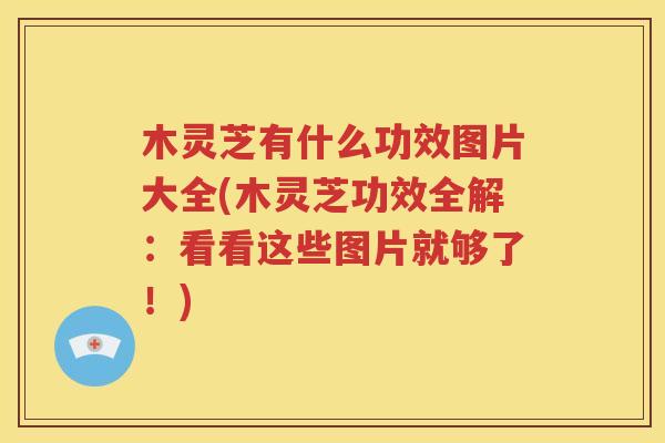 木灵芝有什么功效图片大全(木灵芝功效全解：看看这些图片就够了！)