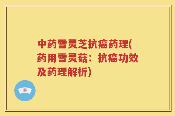 中药雪灵芝抗癌药理(药用雪灵菇：抗癌功效及药理解析)