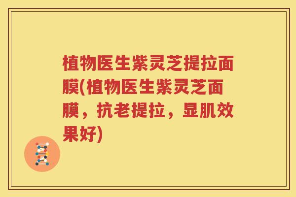 植物医生紫灵芝提拉面膜(植物医生紫灵芝面膜，抗老提拉，显肌效果好)