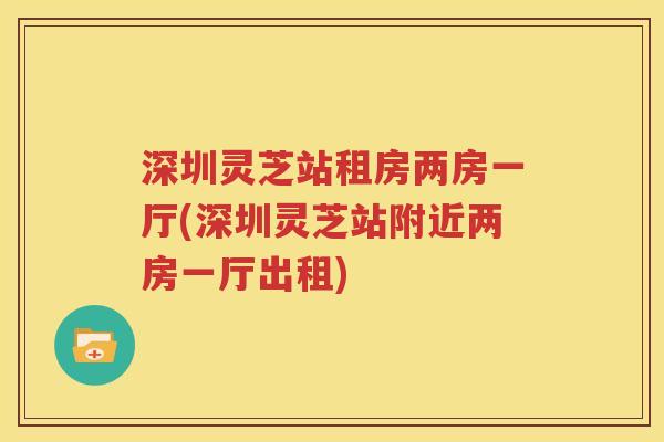 深圳灵芝站租房两房一厅(深圳灵芝站附近两房一厅出租)