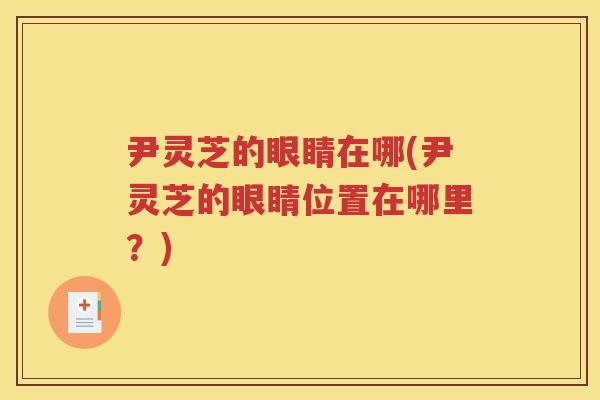 尹灵芝的眼睛在哪(尹灵芝的眼睛位置在哪里？)