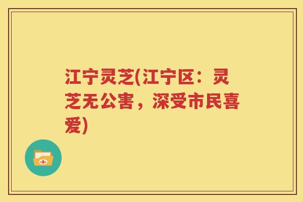 江宁灵芝(江宁区：灵芝无公害，深受市民喜爱)
