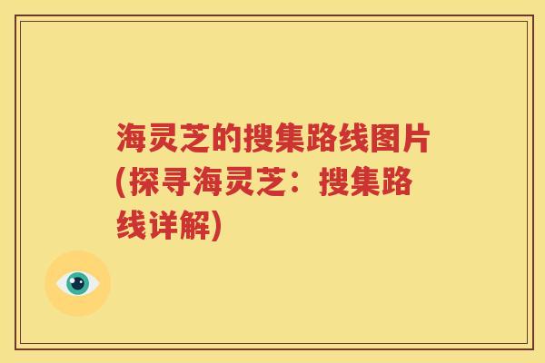 海灵芝的搜集路线图片(探寻海灵芝：搜集路线详解)