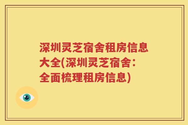 深圳灵芝宿舍租房信息大全(深圳灵芝宿舍：全面梳理租房信息)