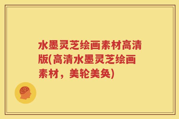 水墨灵芝绘画素材高清版(高清水墨灵芝绘画素材，美轮美奂)