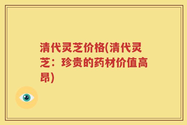 清代灵芝价格(清代灵芝：珍贵的药材价值高昂)