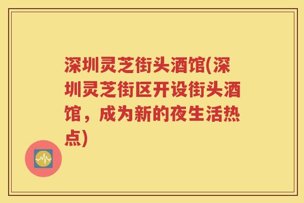 深圳灵芝街头酒馆(深圳灵芝街区开设街头酒馆，成为新的夜生活热点)