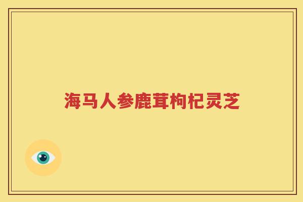 海马人参鹿茸枸杞灵芝