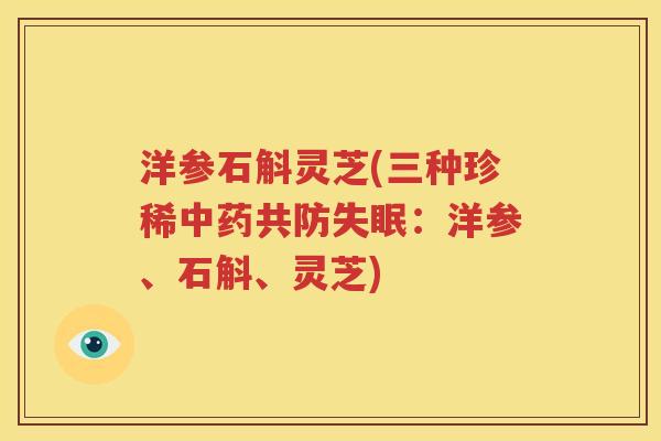 洋参石斛灵芝(三种珍稀中药共防失眠：洋参、石斛、灵芝)