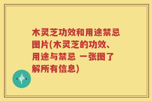 木灵芝功效和用途禁忌图片(木灵芝的功效、用途与禁忌 一张图了解所有信息)