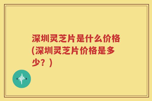 深圳灵芝片是什么价格(深圳灵芝片价格是多少？)