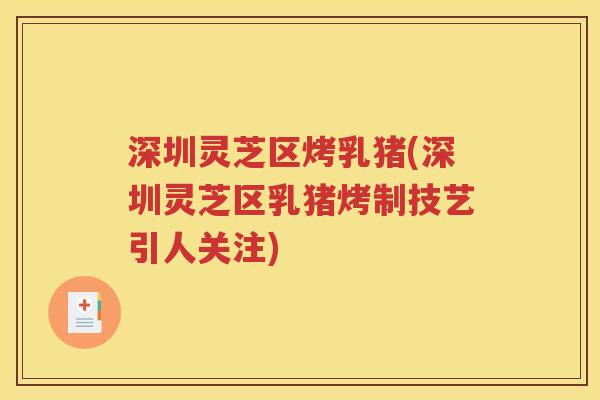 深圳灵芝区烤乳猪(深圳灵芝区乳猪烤制技艺引人关注)