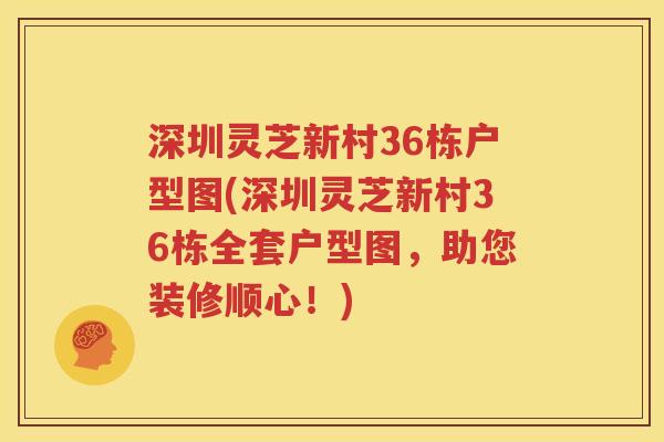 深圳灵芝新村36栋户型图(深圳灵芝新村36栋全套户型图，助您装修顺心！)