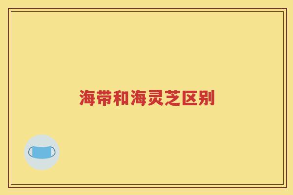 海带和海灵芝区别