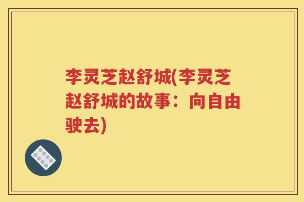 李灵芝赵舒城(李灵芝赵舒城的故事：向自由驶去)