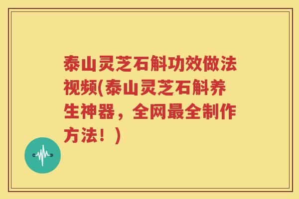泰山灵芝石斛功效做法视频(泰山灵芝石斛养生神器，全网最全制作方法！)