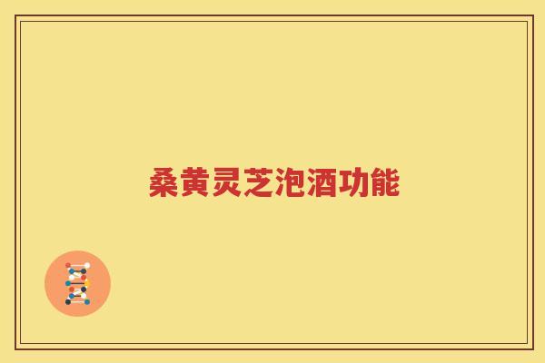桑黄灵芝泡酒功能