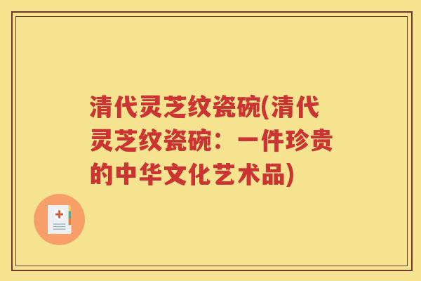 清代灵芝纹瓷碗(清代灵芝纹瓷碗：一件珍贵的中华文化艺术品)