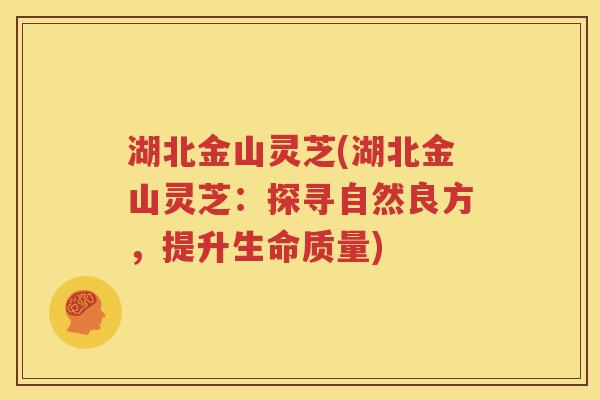湖北金山灵芝(湖北金山灵芝：探寻自然良方，提升生命质量)