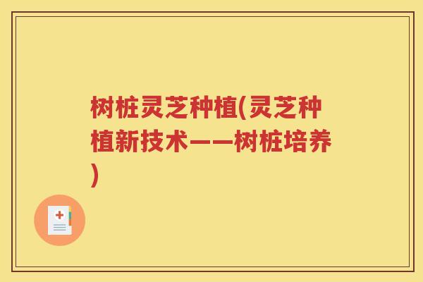 树桩灵芝种植(灵芝种植新技术——树桩培养)
