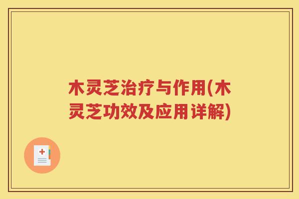 木灵芝治疗与作用(木灵芝功效及应用详解)