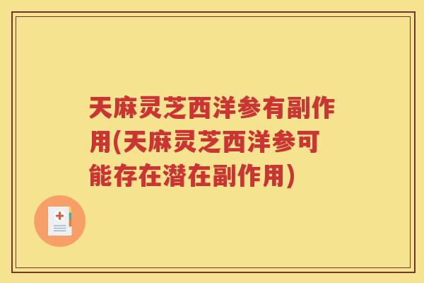 天麻灵芝西洋参有副作用(天麻灵芝西洋参可能存在潜在副作用)
