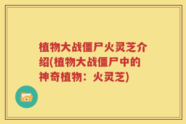 植物大战僵尸火灵芝介绍(植物大战僵尸中的神奇植物：火灵芝)