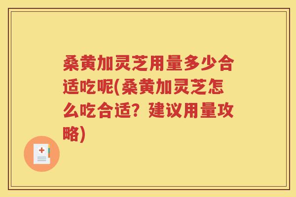 桑黄加灵芝用量多少合适吃呢(桑黄加灵芝怎么吃合适？建议用量攻略)