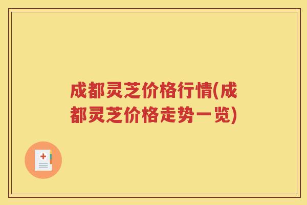成都灵芝价格行情(成都灵芝价格走势一览)