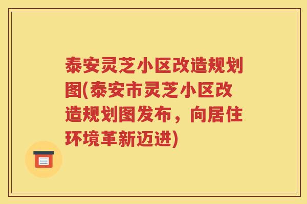 泰安灵芝小区改造规划图(泰安市灵芝小区改造规划图发布，向居住环境革新迈进)