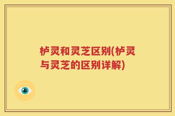 栌灵和灵芝区别(栌灵与灵芝的区别详解)