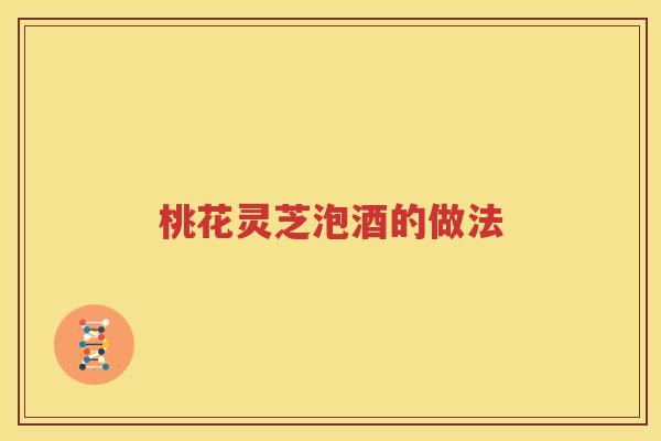 桃花灵芝泡酒的做法