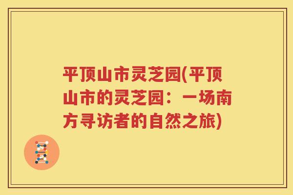 平顶山市灵芝园(平顶山市的灵芝园：一场南方寻访者的自然之旅)