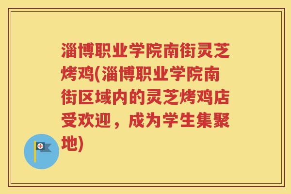 淄博职业学院南街灵芝烤鸡(淄博职业学院南街区域内的灵芝烤鸡店受欢迎，成为学生集聚地)